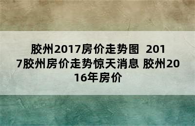 胶州2017房价走势图  2017胶州房价走势惊天消息 胶州2016年房价